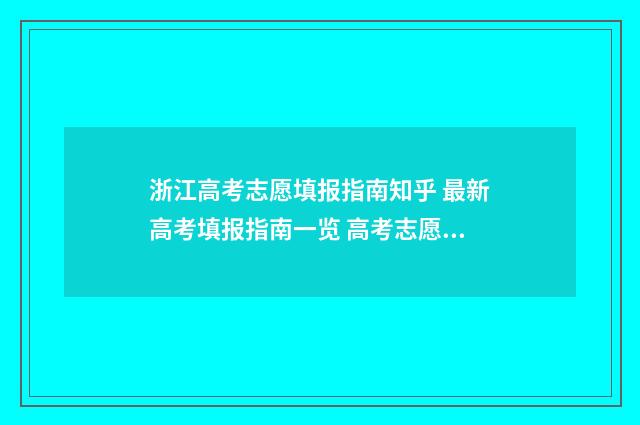 浙江高考志愿填报指南知乎 最新高考填报指南一览 高考志愿填报专家