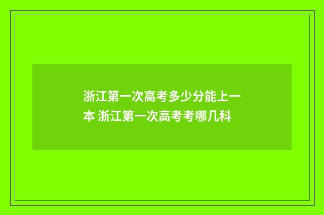 浙江第一次高考多少分能上一本 浙江第一次高考考哪几科