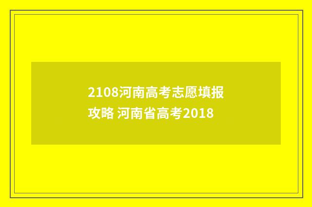 2108河南高考志愿填报攻略 河南省高考2018