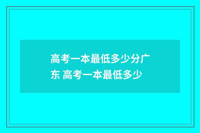 高考一本最低多少分广东 高考一本最低多少