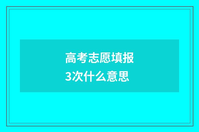 高考志愿填报3次什么意思