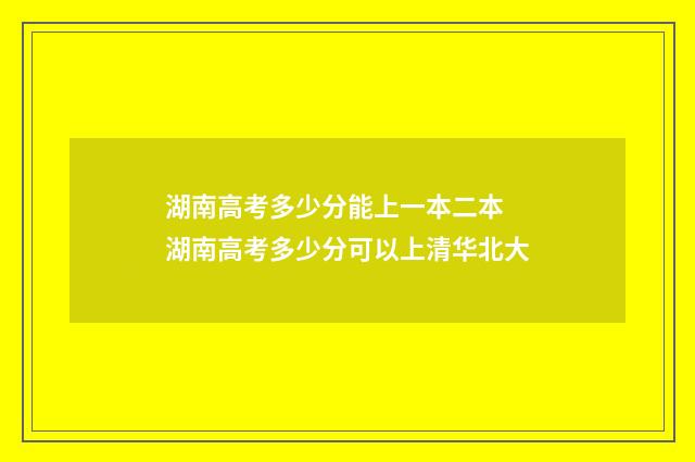 湖南高考多少分能上一本二本 湖南高考多少分可以上清华北大