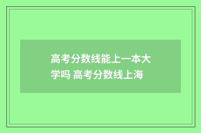 高考分数线能上一本大学吗 高考分数线上海