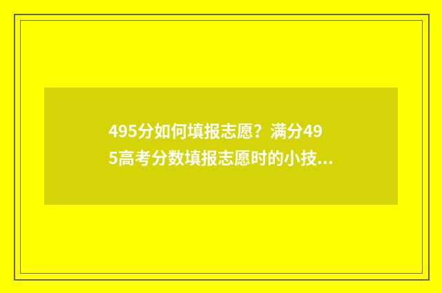 495分如何填报志愿？满分495高考分数填报志愿时的小技巧 高考475怎么填志愿