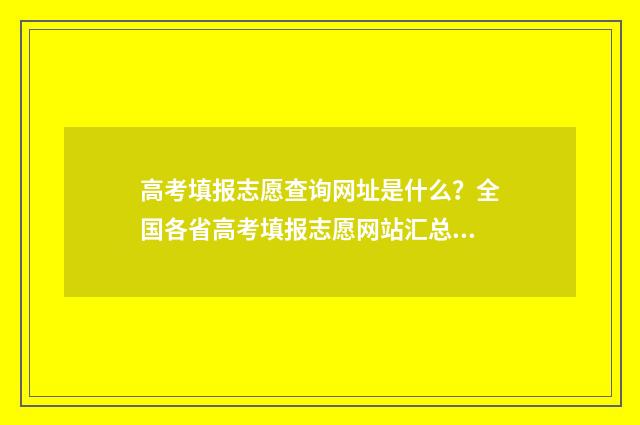 高考填报志愿查询网址是什么？全国各省高考填报志愿网站汇总 高考填报志愿查询录取情况