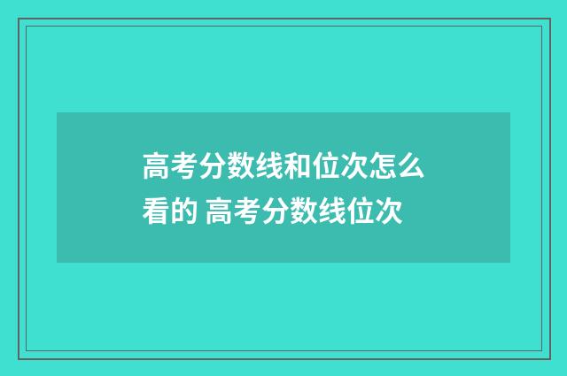 高考分数线和位次怎么看的 高考分数线位次
