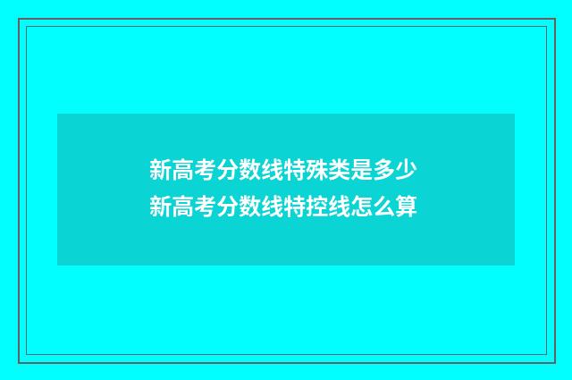 新高考分数线特殊类是多少 新高考分数线特控线怎么算