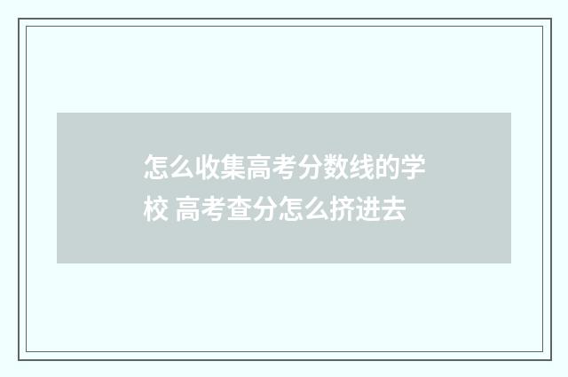 怎么收集高考分数线的学校 高考查分怎么挤进去