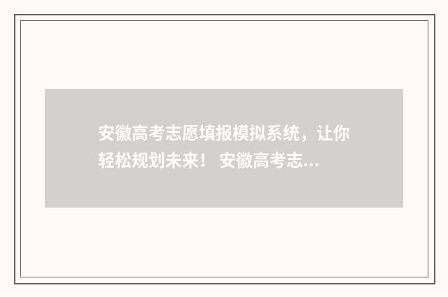 安徽高考志愿填报模拟系统，让你轻松规划未来！ 安徽高考志愿填报能填几个