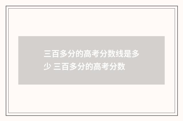 三百多分的高考分数线是多少 三百多分的高考分数