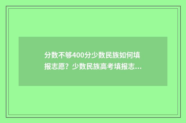 分数不够400分少数民族如何填报志愿？少数民族高考填报志愿指南 分数不达标