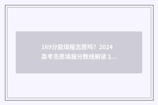 169分能填报志愿吗？2024高考志愿填报分数线解读 169分能进哪个学校