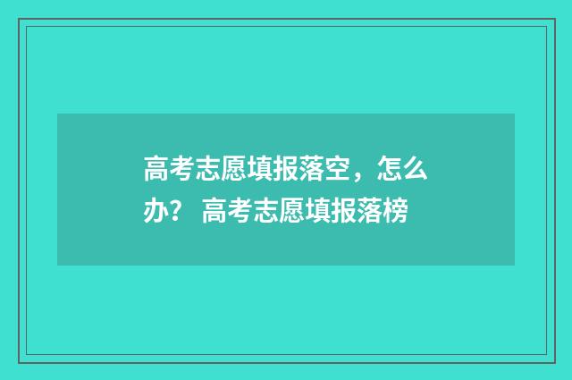 高考志愿填报落空，怎么办？ 高考志愿填报落榜