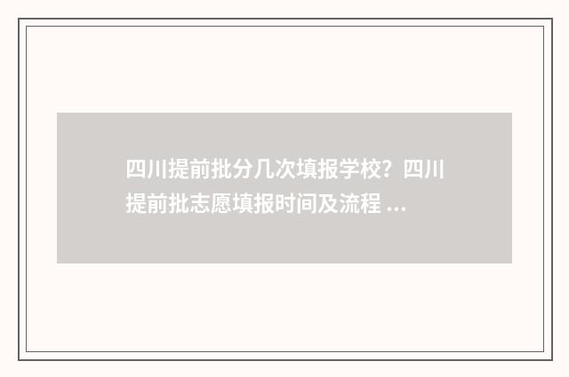 四川提前批分几次填报学校？四川提前批志愿填报时间及流程 四川提前批分几批次录取
