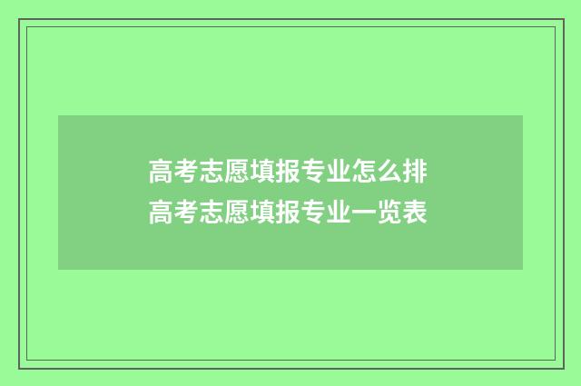 高考志愿填报专业怎么排 高考志愿填报专业一览表