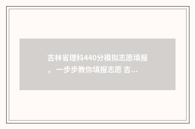 吉林省理科440分模拟志愿填报， 一步步教你填报志愿 吉林省理科440分排名