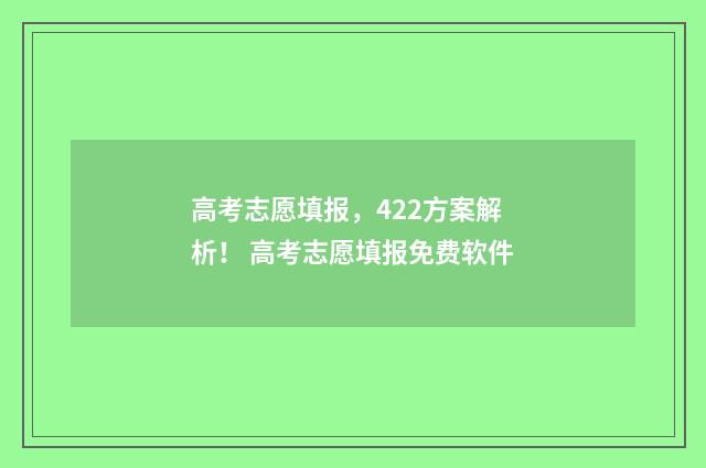 高考志愿填报，422方案解析！ 高考志愿填报免费软件