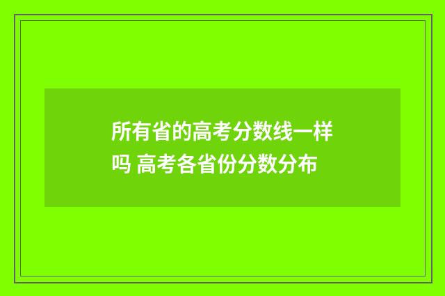 所有省的高考分数线一样吗 高考各省份分数分布