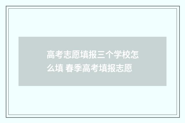 高考志愿填报三个学校怎么填 春季高考填报志愿