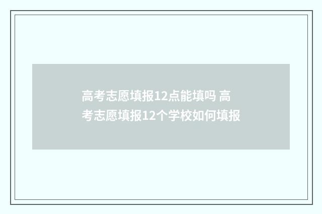 高考志愿填报12点能填吗 高考志愿填报12个学校如何填报