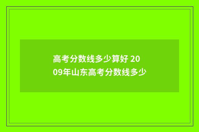 高考分数线多少算好 2009年山东高考分数线多少