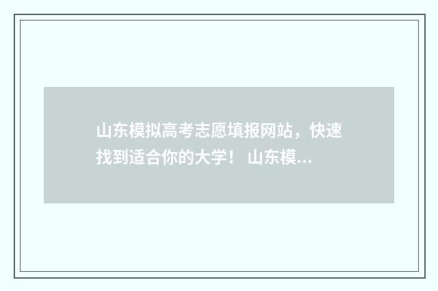 山东模拟高考志愿填报网站，快速找到适合你的大学！ 山东模拟高考志愿填报时间