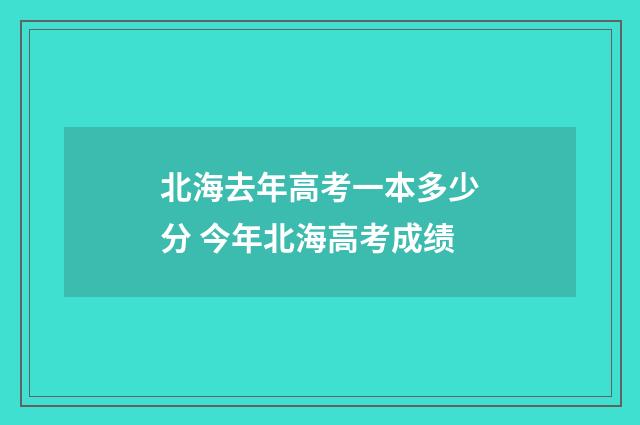 北海去年高考一本多少分 今年北海高考成绩