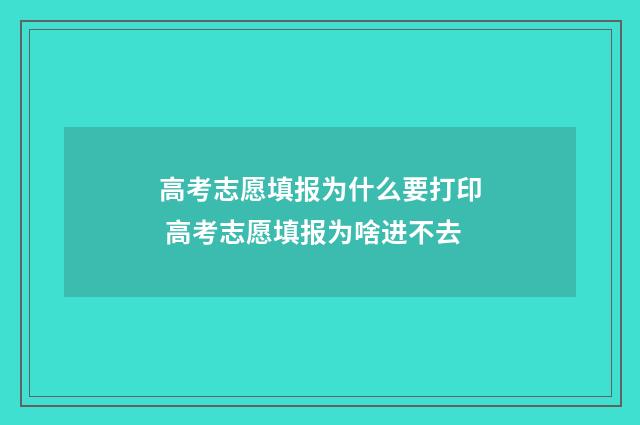 高考志愿填报为什么要打印 高考志愿填报为啥进不去
