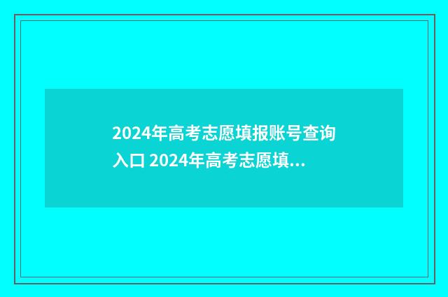 2024年高考志愿填报账号查询入口 2024年高考志愿填报有新政策