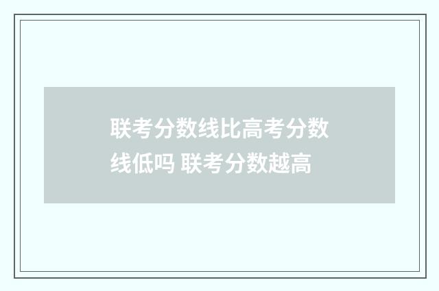 联考分数线比高考分数线低吗 联考分数越高