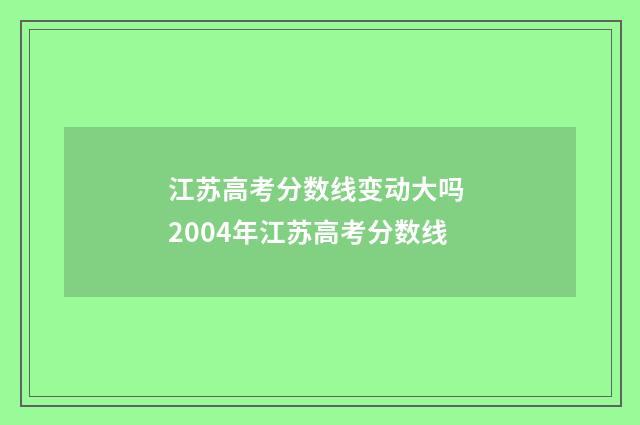 江苏高考分数线变动大吗 2004年江苏高考分数线