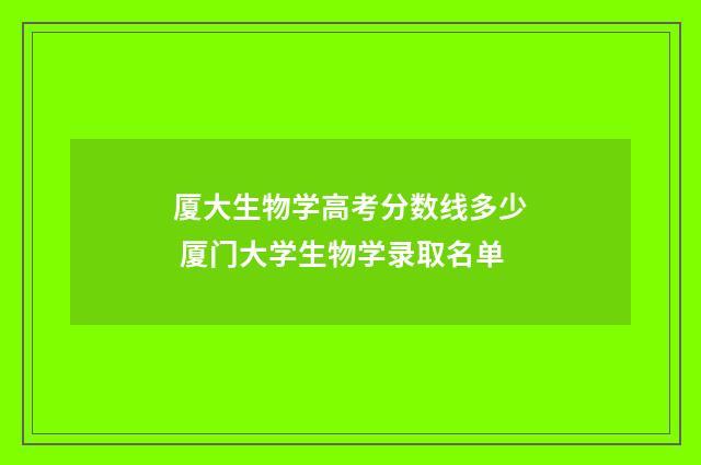 厦大生物学高考分数线多少 厦门大学生物学录取名单
