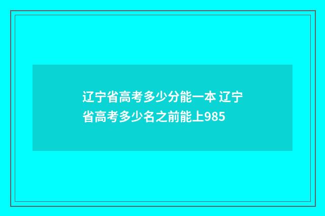 辽宁省高考多少分能一本 辽宁省高考多少名之前能上985