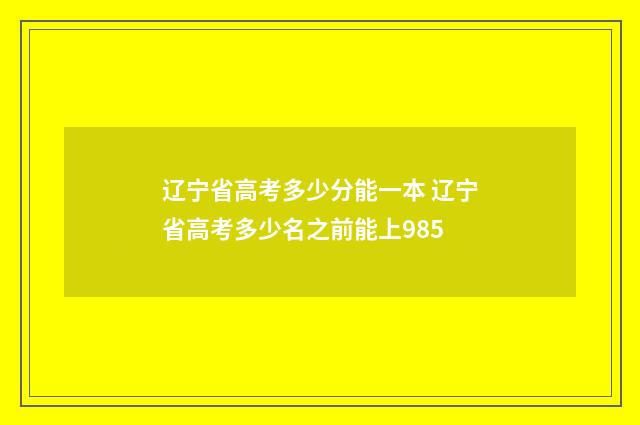 辽宁省高考多少分能一本 辽宁省高考多少名之前能上985
