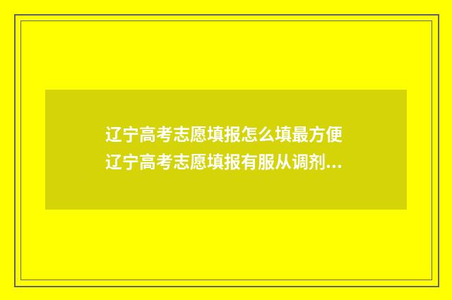 辽宁高考志愿填报怎么填最方便 辽宁高考志愿填报有服从调剂吗