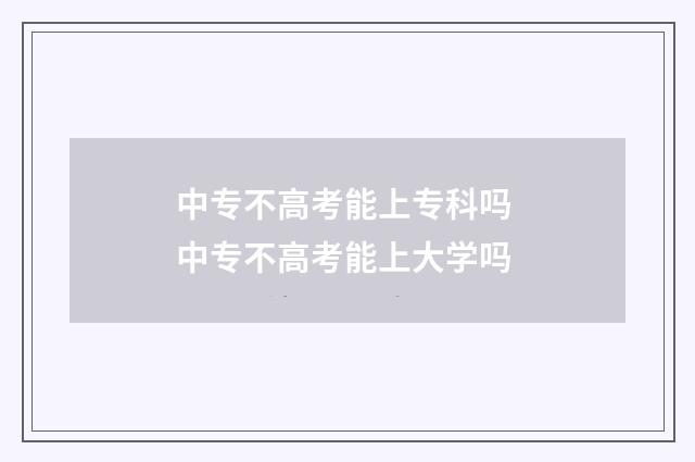 中专不高考能上专科吗 中专不高考能上大学吗