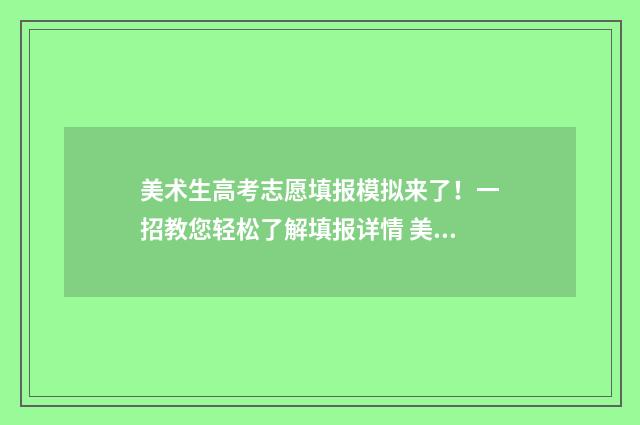 美术生高考志愿填报模拟来了！一招教您轻松了解填报详情 美术生高考志愿填报软件哪个好