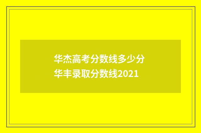 华杰高考分数线多少分 华丰录取分数线2021
