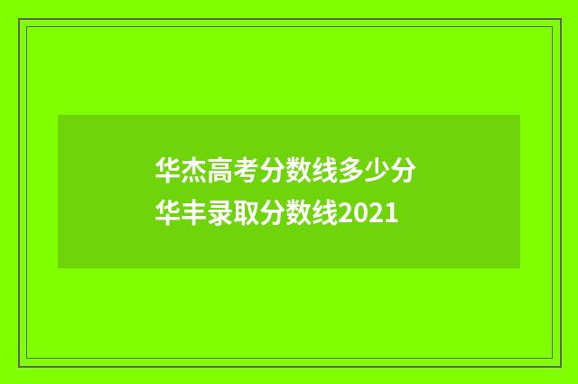华杰高考分数线多少分 华丰录取分数线2021