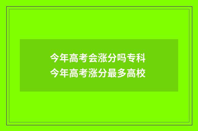 今年高考会涨分吗专科 今年高考涨分最多高校