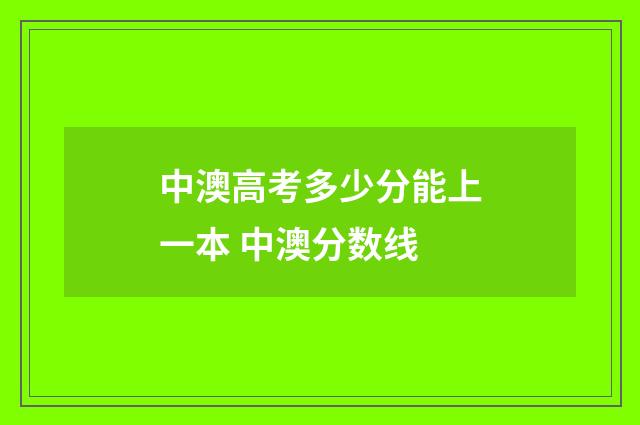 中澳高考多少分能上一本 中澳分数线
