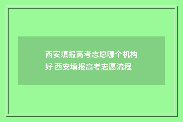西安填报高考志愿哪个机构好 西安填报高考志愿流程