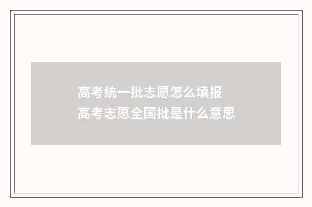 高考统一批志愿怎么填报 高考志愿全国批是什么意思