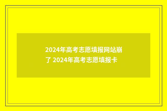 2024年高考志愿填报网站崩了 2024年高考志愿填报卡