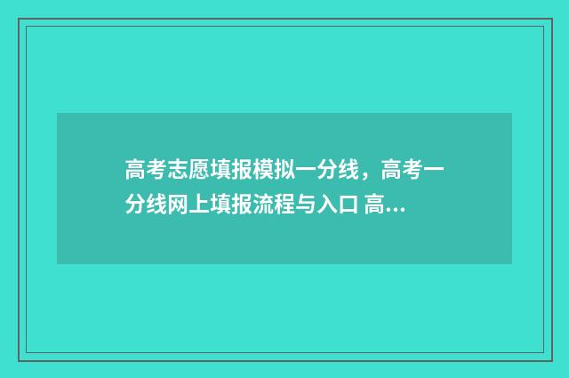 高考志愿填报模拟一分线，高考一分线网上填报流程与入口 高考志愿填报模拟