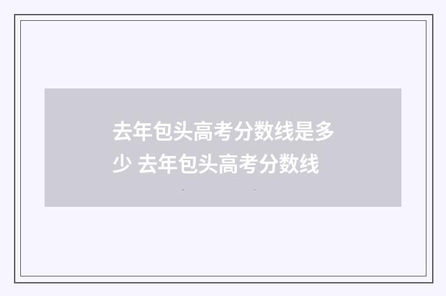 去年包头高考分数线是多少 去年包头高考分数线