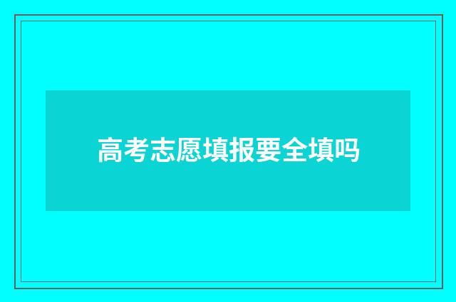 高考志愿填报要全填吗