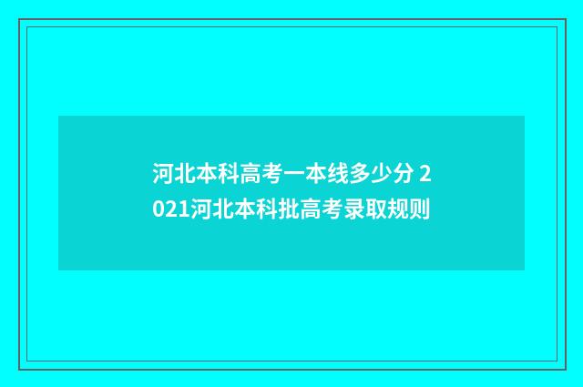 河北本科高考一本线多少分 2021河北本科批高考录取规则
