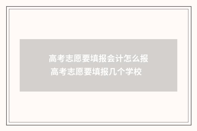 高考志愿要填报会计怎么报 高考志愿要填报几个学校