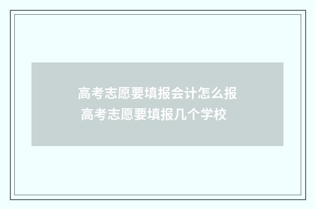 高考志愿要填报会计怎么报 高考志愿要填报几个学校